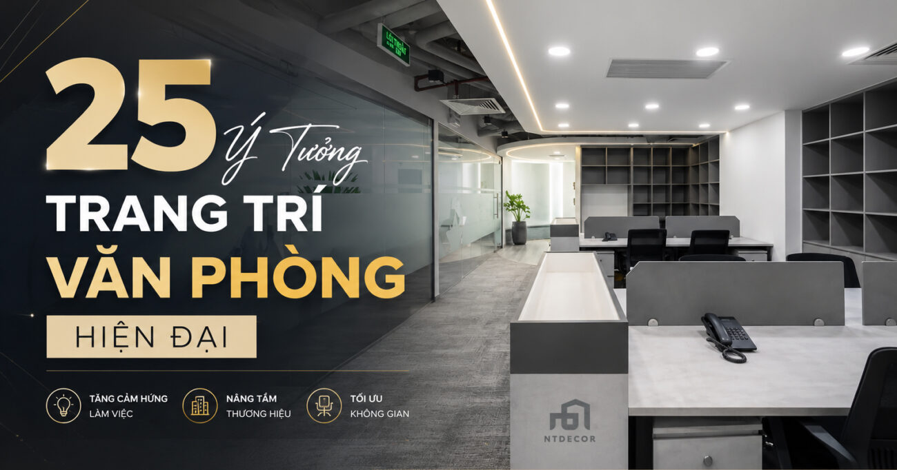 25 Ý Tưởng Trang Trí Văn Phòng Hiện Đại Tăng Cảm Hứng Làm Việc 2026
