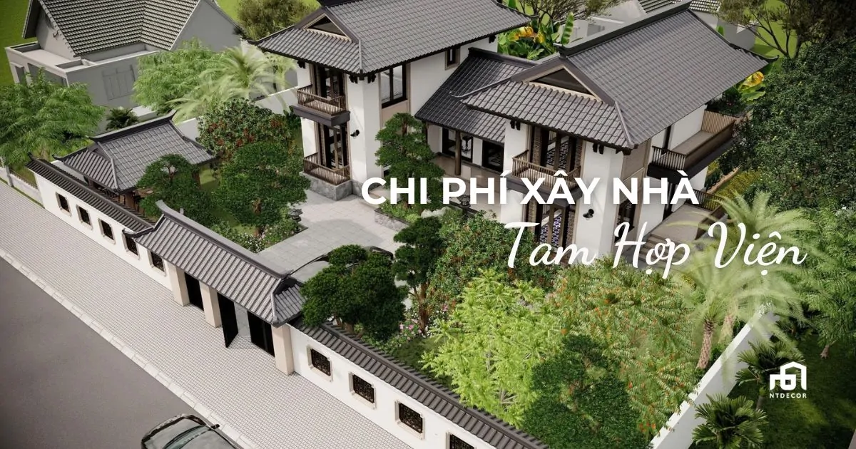 Chi Phí Xây Nhà Tam Hợp Viện 2026 | NTDecor